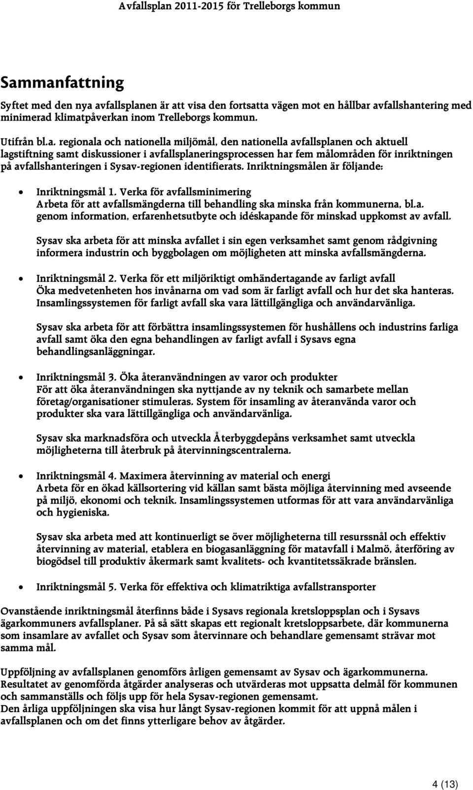 regionala och nationella miljömål, den nationella avfallsplanen och aktuell lagstiftning samt diskussioner i avfallsplaneringsprocessen har fem målområden för inriktningen på avfallshanteringen i