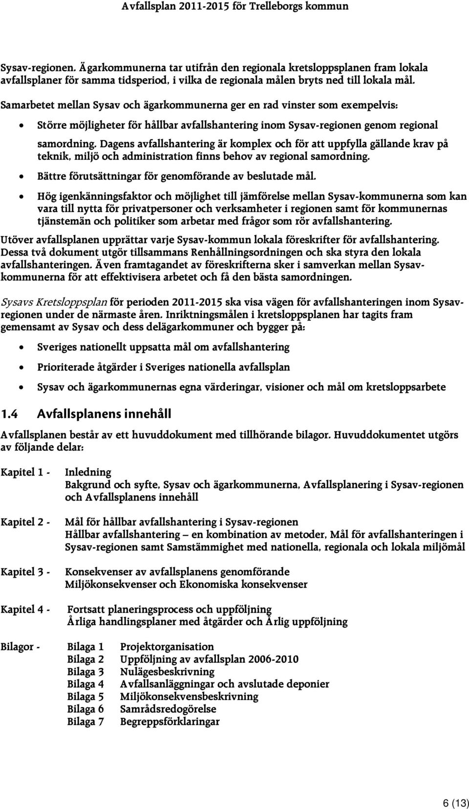 Samarbetet mellan Sysav och ägarkommunerna ger en rad vinster som exempelvis: Större möjligheter för hållbar avfallshantering inom Sysav-regionen genom regional samordning.