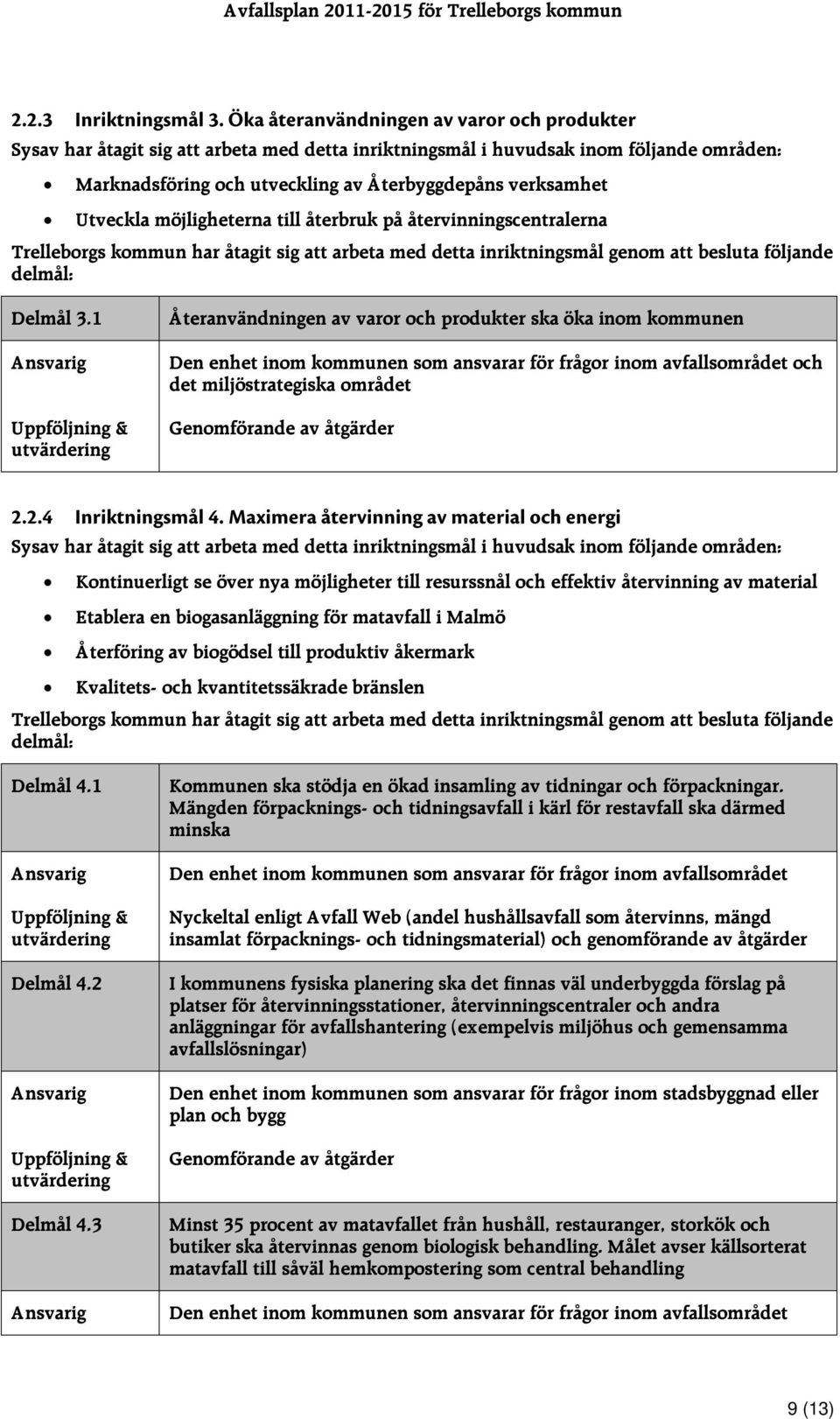 Utveckla möjligheterna till återbruk på återvinningscentralerna Trelleborgs kommun har åtagit sig att arbeta med detta inriktningsmål genom att besluta följande delmål: Delmål 3.