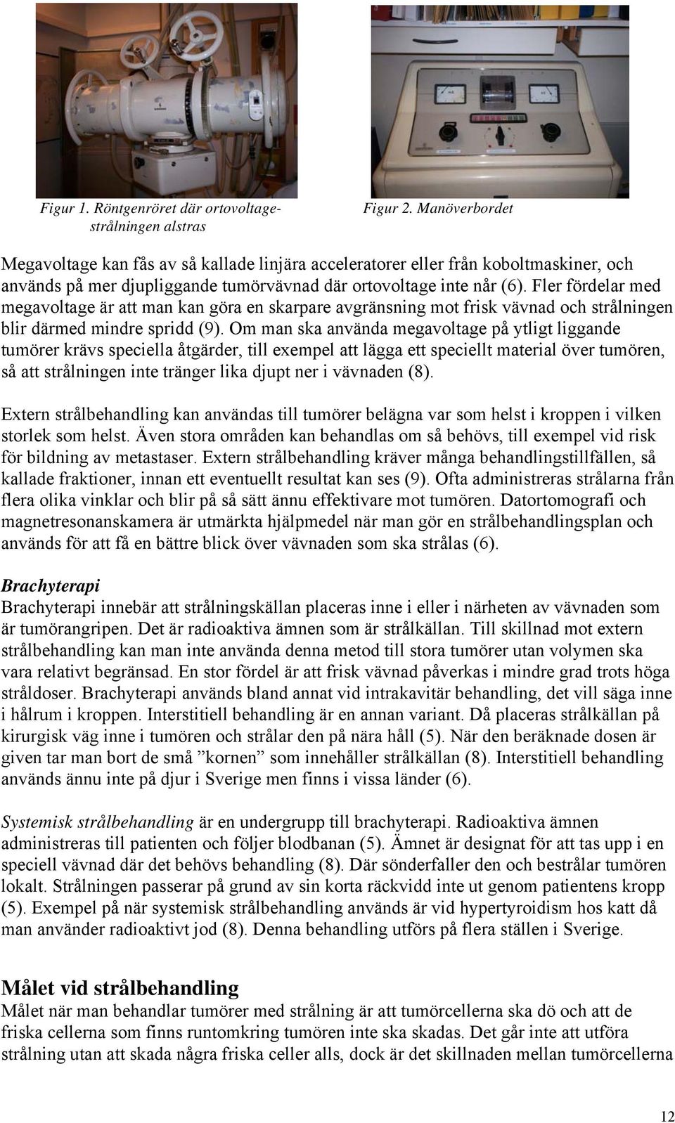 Fler fördelar med megavoltage är att man kan göra en skarpare avgränsning mot frisk vävnad och strålningen blir därmed mindre spridd (9).