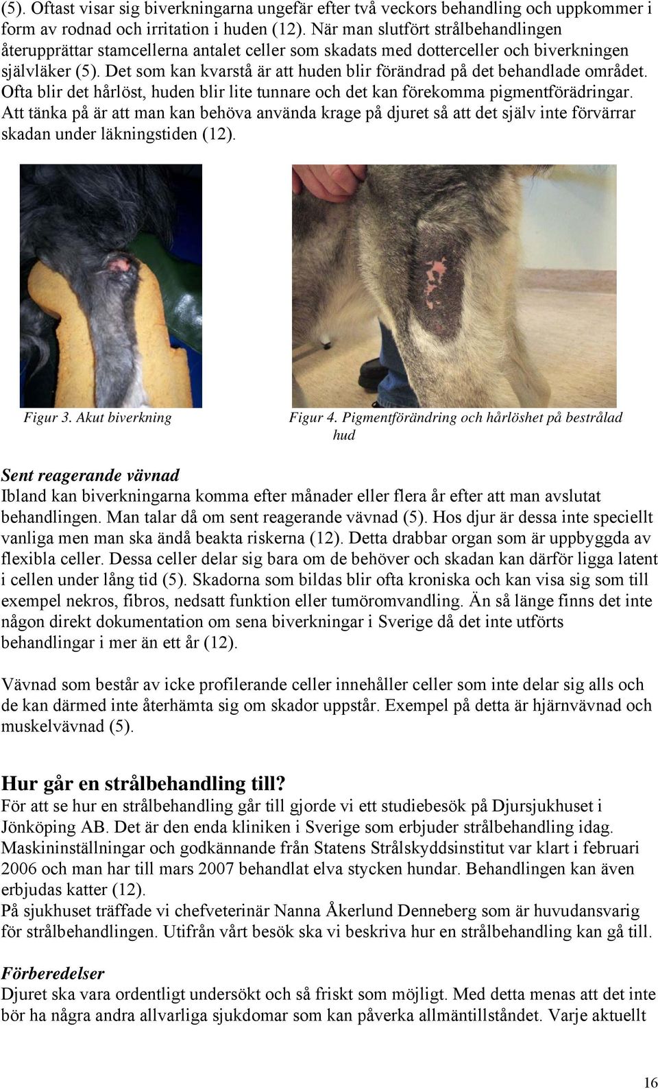 Det som kan kvarstå är att huden blir förändrad på det behandlade området. Ofta blir det hårlöst, huden blir lite tunnare och det kan förekomma pigmentförädringar.