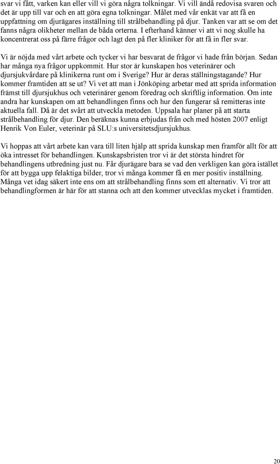 I efterhand känner vi att vi nog skulle ha koncentrerat oss på färre frågor och lagt den på fler kliniker för att få in fler svar.