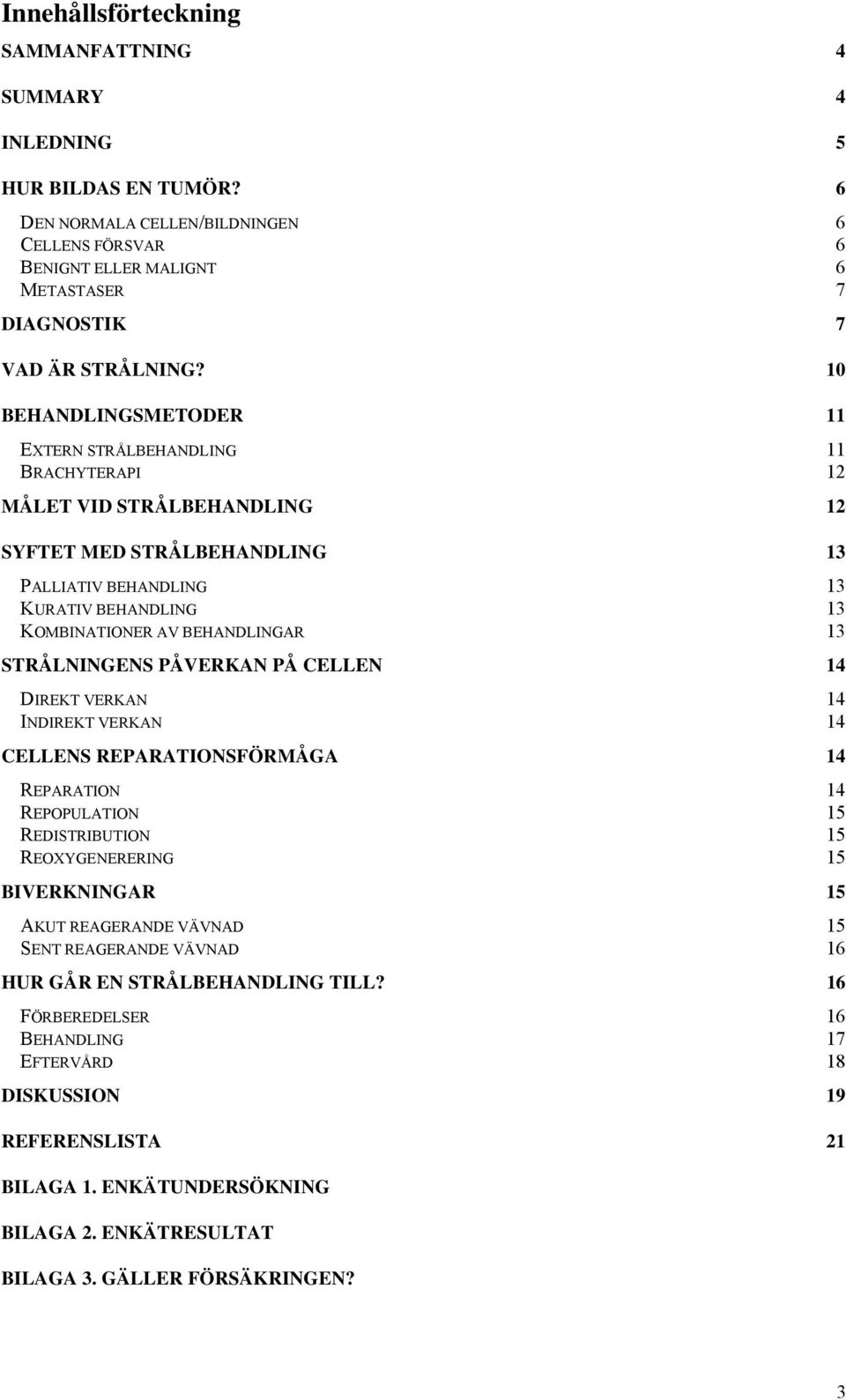 BEHANDLINGAR 13 STRÅLNINGENS PÅVERKAN PÅ CELLEN 14 DIREKT VERKAN 14 INDIREKT VERKAN 14 CELLENS REPARATIONSFÖRMÅGA 14 REPARATION 14 REPOPULATION 15 REDISTRIBUTION 15 REOXYGENERERING 15 BIVERKNINGAR 15