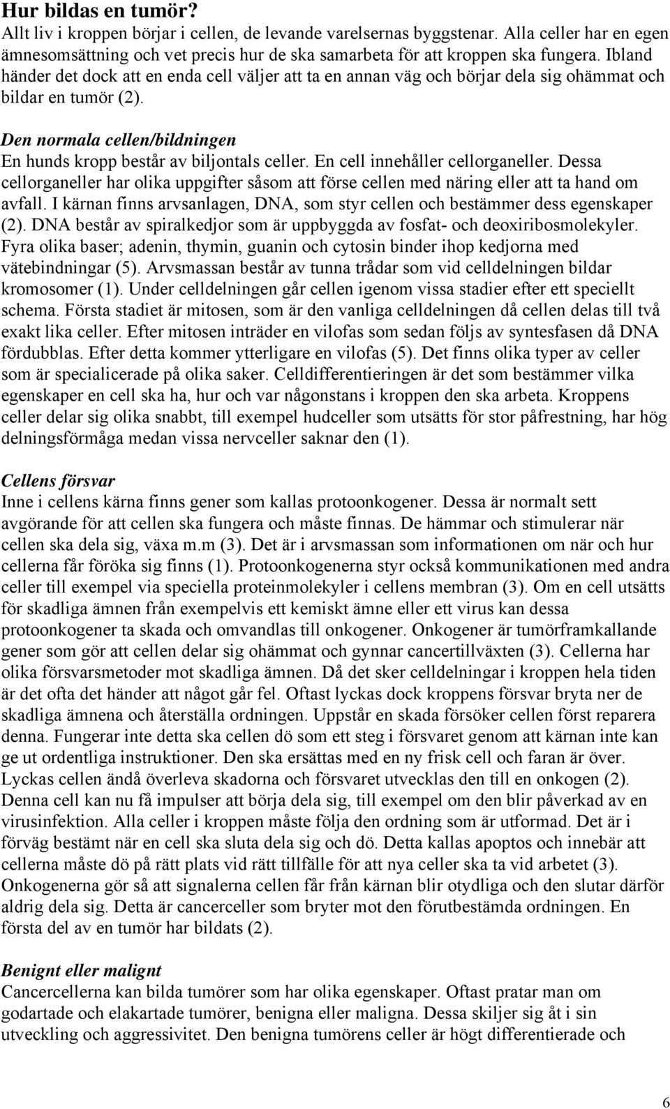 En cell innehåller cellorganeller. Dessa cellorganeller har olika uppgifter såsom att förse cellen med näring eller att ta hand om avfall.