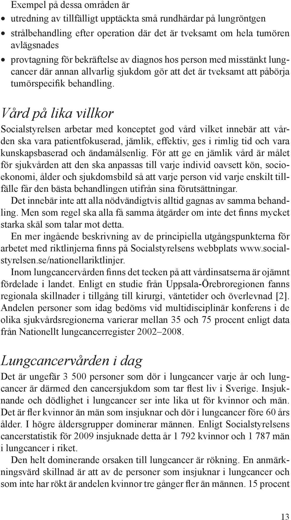 Vård på lika villkor Socialstyrelsen arbetar med konceptet god vård vilket innebär att vården ska vara patientfokuserad, jämlik, effektiv, ges i rimlig tid och vara kunskapsbaserad och ändamålsenlig.