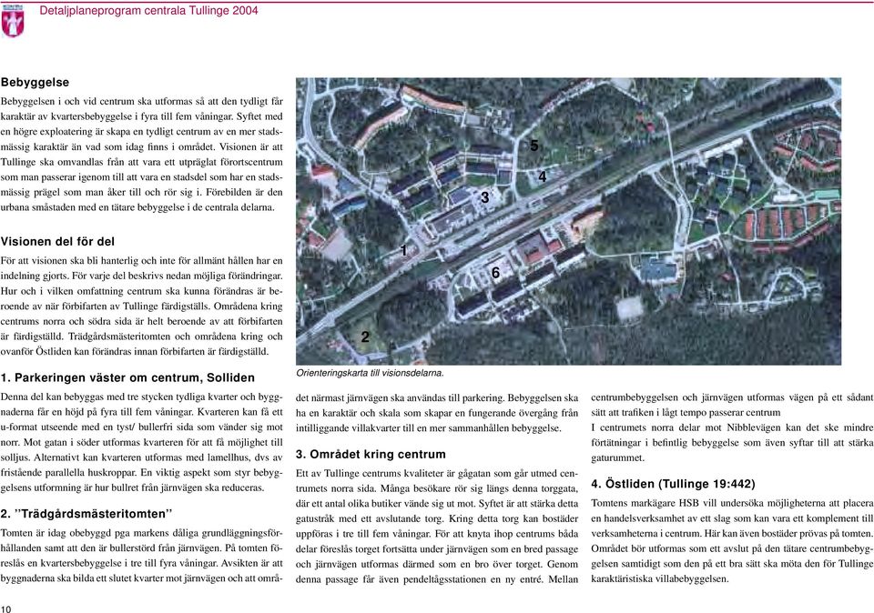 Visionen är att Tullinge ska omvandlas från att vara ett utpräglat förortscentrum som man passerar igenom till att vara en stadsdel som har en stadsmässig prägel som man åker till och rör sig i.