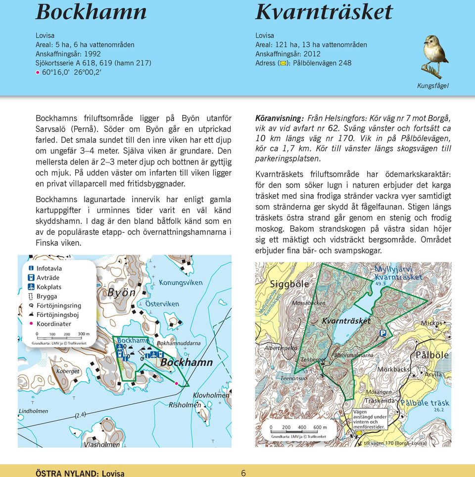Vik in på Pålbölevägen, kör ca 1,7 km. Kör till vänster längs skogsvägen till parkeringsplatsen. Bockhamns friluftsområde ligger på Byön utanför Sarvsalö (Pernå).