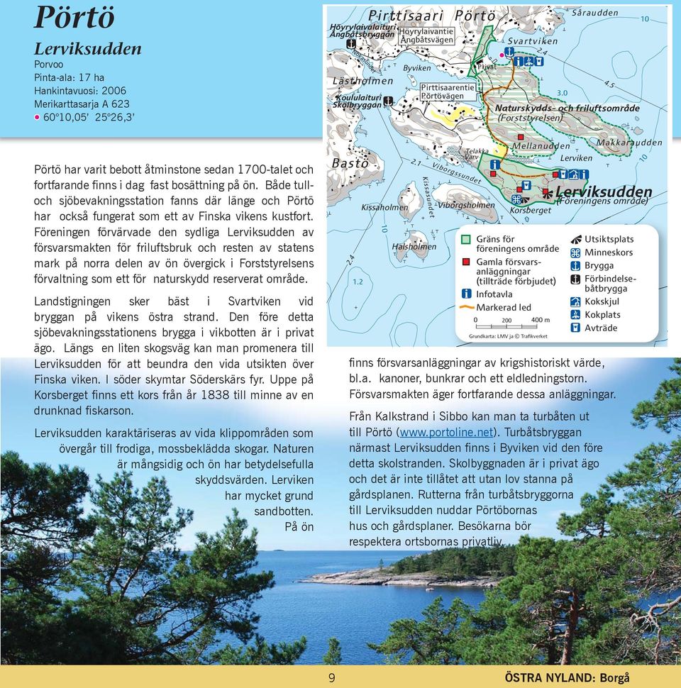 0 Naturskydds- och friluftsområde (Forststyrelsen) Pörtö har varit bebott åtminstone sedan 1700-talet och fortfarande finns i dag fast bosättning på ön.