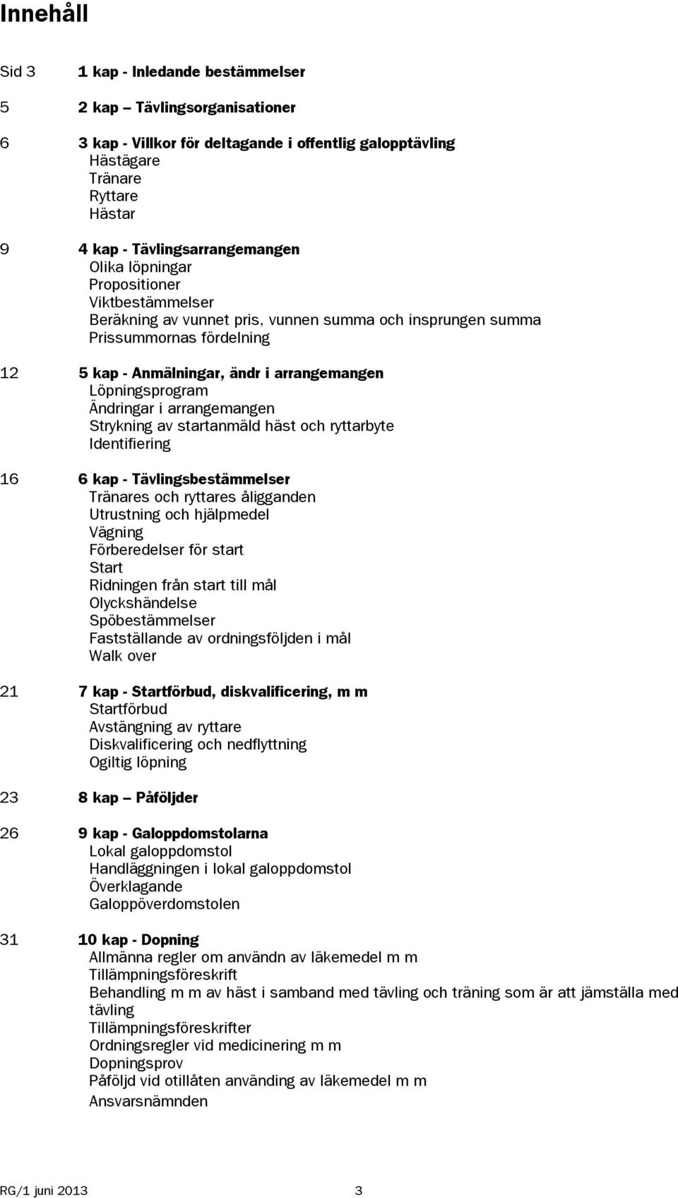 Löpningsprogram Ändringar i arrangemangen Strykning av startanmäld häst och ryttarbyte Identifiering 16 6 kap - Tävlingsbestämmelser Tränares och ryttares åligganden Utrustning och hjälpmedel Vägning