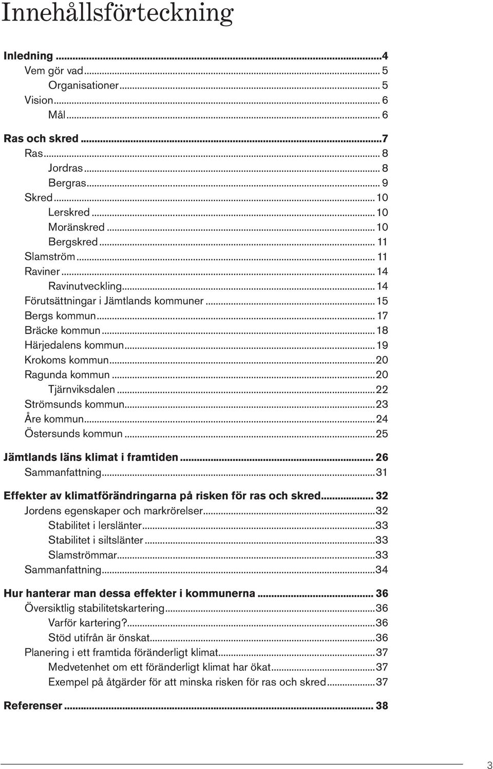 ..22 Strömsunds kommun 23 Åre kommun 24 Östersunds kommun 25 Jämtlands läns klimat i framtiden 26 Sammanfattning 31 Effekter av klimatförändringarna på risken för ras och skred 32 Jordens egenskaper