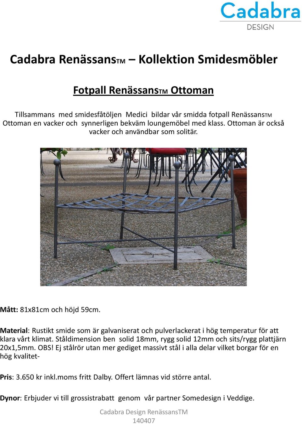 Material: Rustikt smide som är galvaniserat och pulverlackerati hög temperatur för att klara vårt klimat.