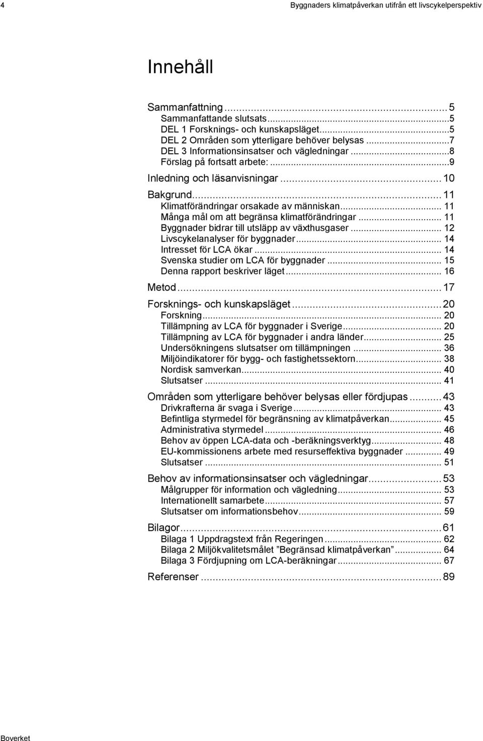 .. 11 Klimatförändringar orsakade av människan... 11 Många mål om att begränsa klimatförändringar... 11 Byggnader bidrar till utsläpp av växthusgaser... 12 Livscykelanalyser för byggnader.