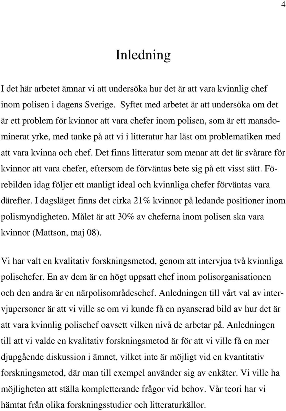 vara kvinna och chef. Det finns litteratur som menar att det är svårare för kvinnor att vara chefer, eftersom de förväntas bete sig på ett visst sätt.