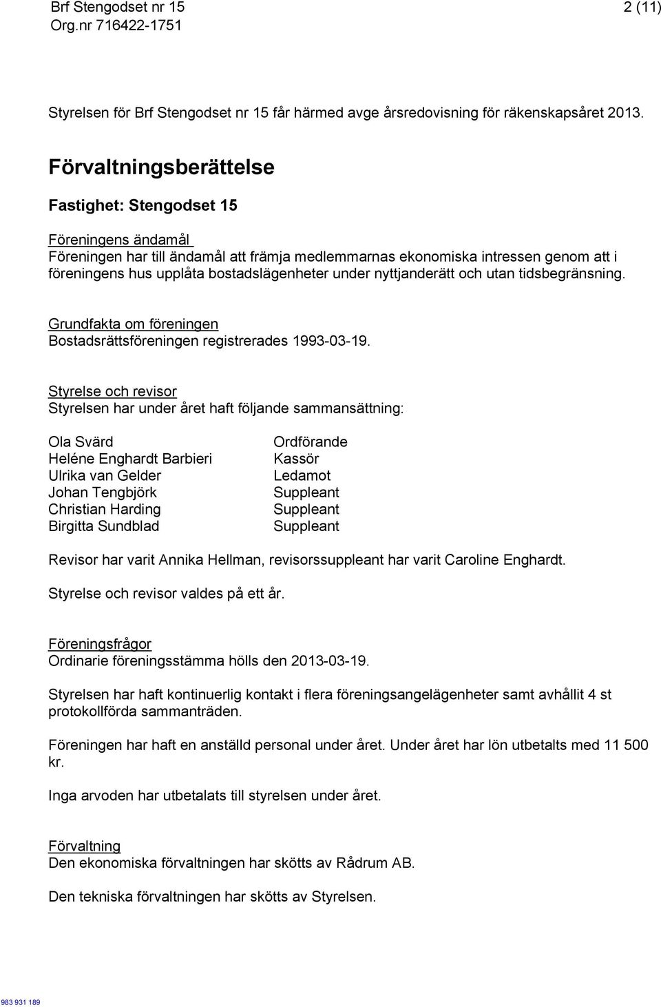 under nyttjanderätt och utan tidsbegränsning. Grundfakta om föreningen Bostadsrättsföreningen registrerades 1993-03-19.