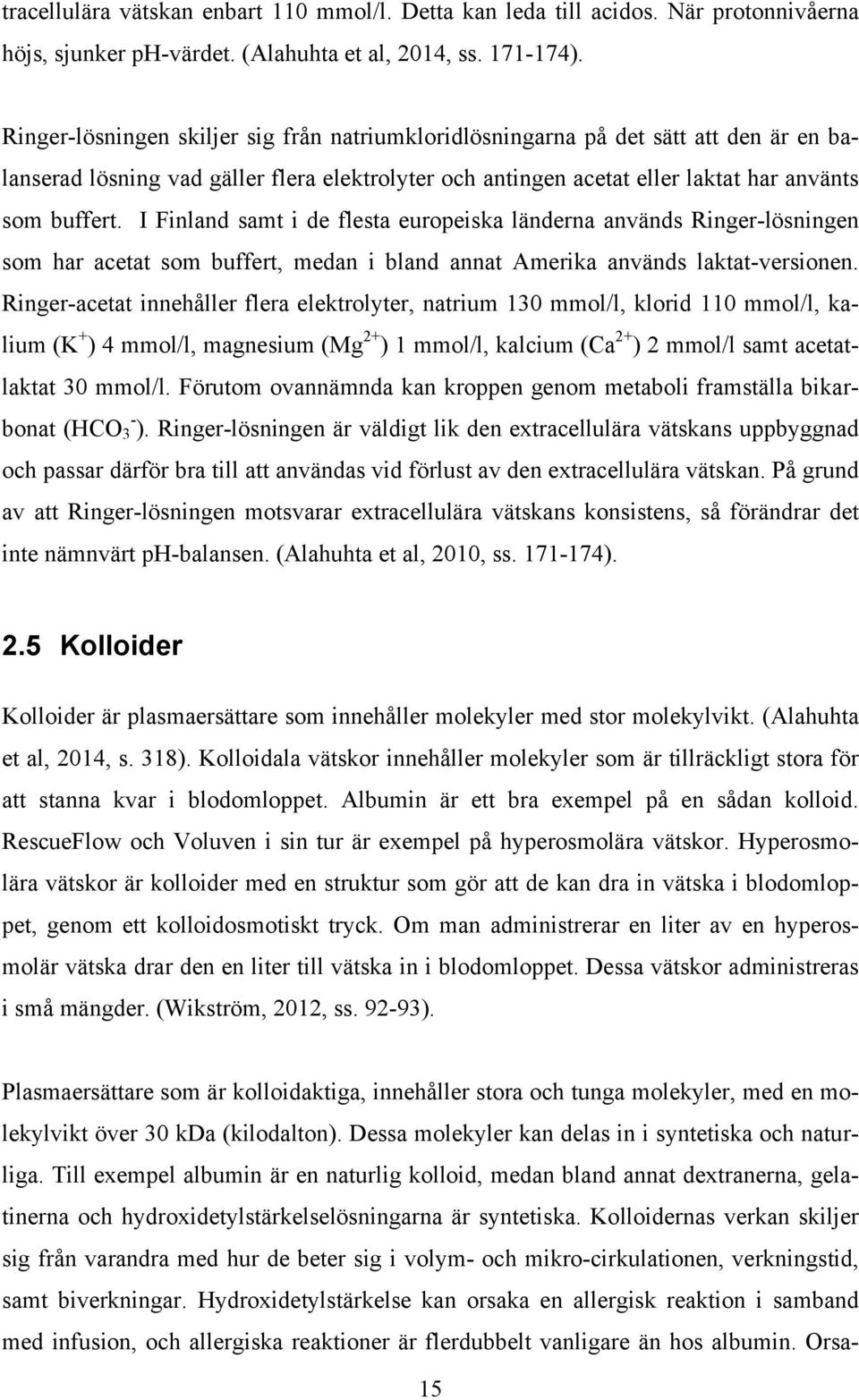 I Finland samt i de flesta europeiska länderna används Ringer-lösningen som har acetat som buffert, medan i bland annat Amerika används laktat-versionen.