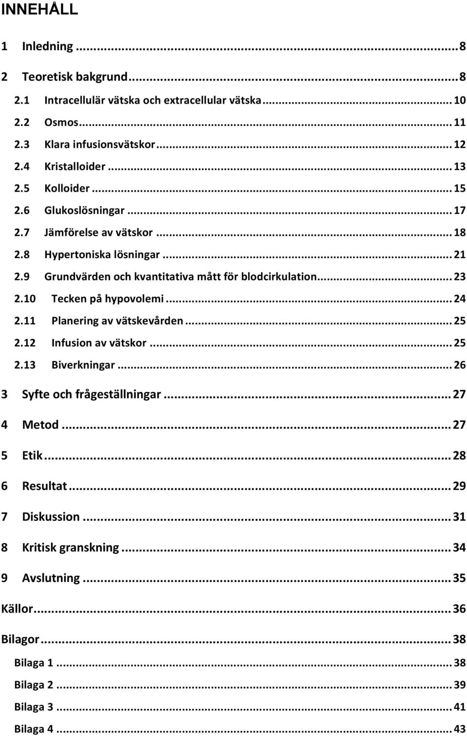 .. 23 2.10 Tecken på hypovolemi... 24 2.11 Planering av vätskevården... 25 2.12 Infusion av vätskor... 25 2.13 Biverkningar... 26 3 Syfte och frågeställningar... 27 4 Metod.