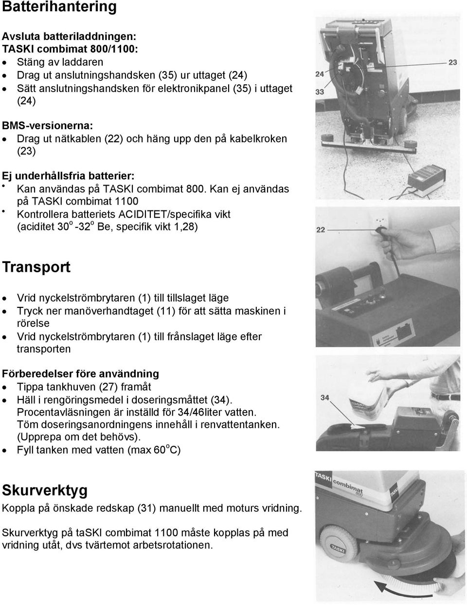 Kan ej användas på TASKI combimat 1100 Kontrollera batteriets ACIDITET/specifika vikt (aciditet 30 o -32 o Be, specifik vikt 1,28) Transport Vrid nyckelströmbrytaren (1) till tillslaget läge Tryck