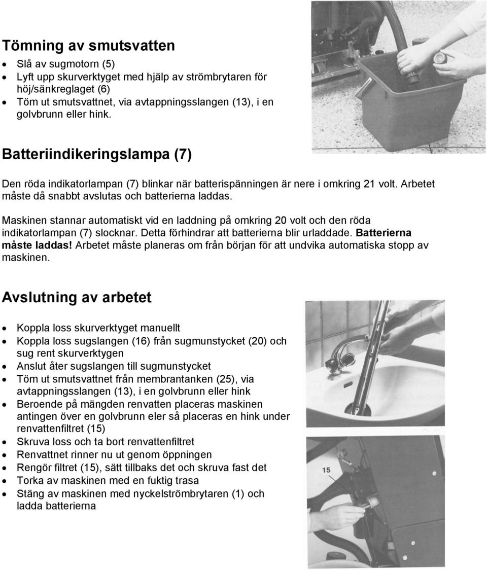 Maskinen stannar automatiskt vid en laddning på omkring 20 volt och den röda indikatorlampan (7) slocknar. Detta förhindrar att batterierna blir urladdade. Batterierna måste laddas!