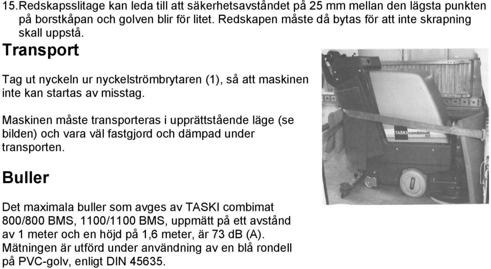 Maskinen måste transporteras i upprättstående läge (se bilden) och vara väl fastgjord och dämpad under transporten.