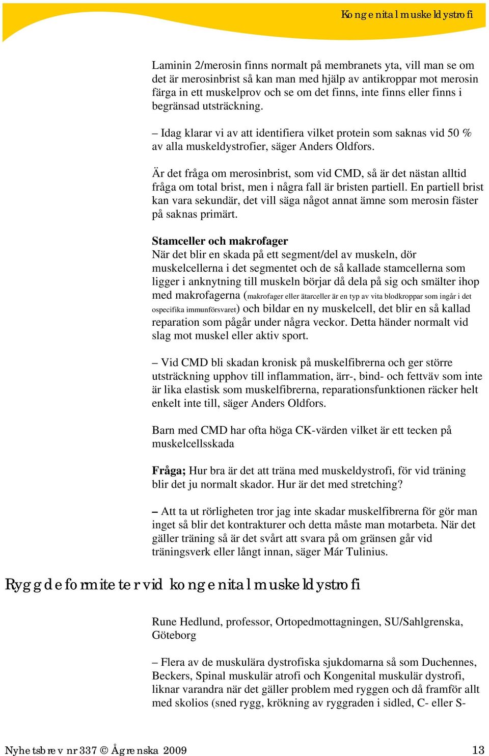 Är det fråga om merosinbrist, som vid CMD, så är det nästan alltid fråga om total brist, men i några fall är bristen partiell.