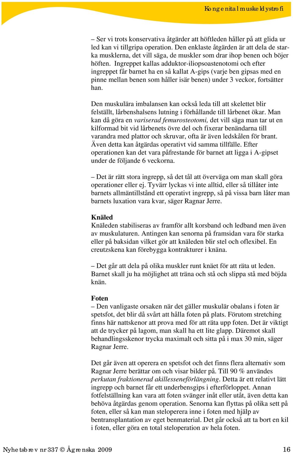 Ingreppet kallas adduktor-iliopsoastenotomi och efter ingreppet får barnet ha en så kallat A-gips (varje ben gipsas med en pinne mellan benen som håller isär benen) under 3 veckor, fortsätter han.