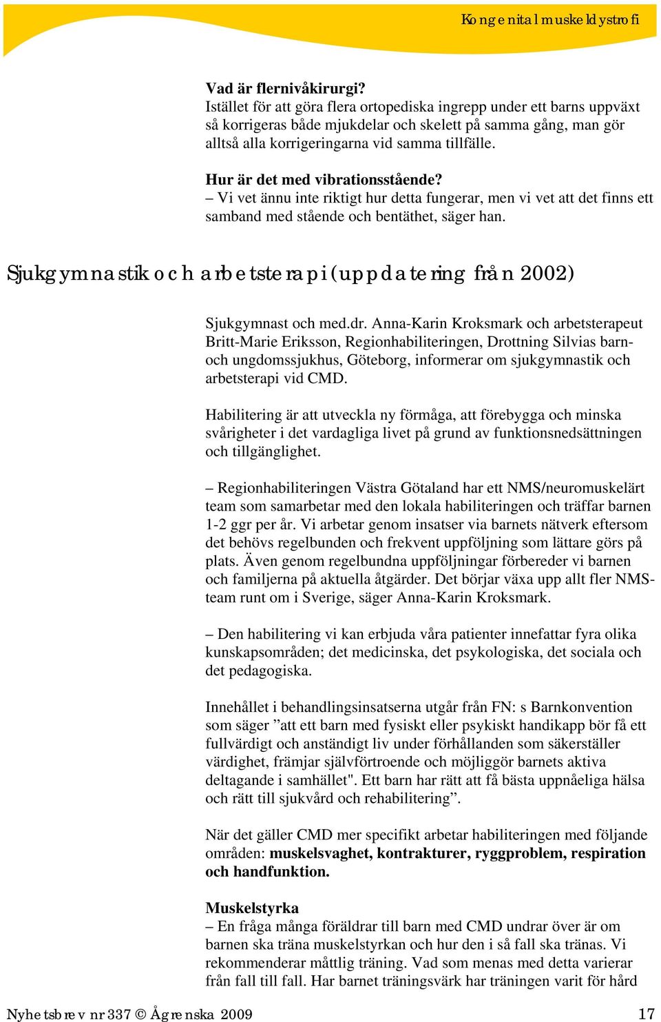 Hur är det med vibrationsstående? Vi vet ännu inte riktigt hur detta fungerar, men vi vet att det finns ett samband med stående och bentäthet, säger han.