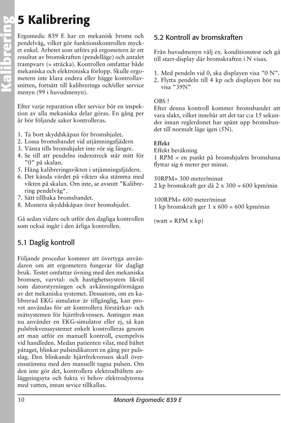 Skulle ergometern inte klara endera eller bägge kontrollavsnitten, fortsätt till kalibrerings och/eller service menyn (99 i huvudmenyn).