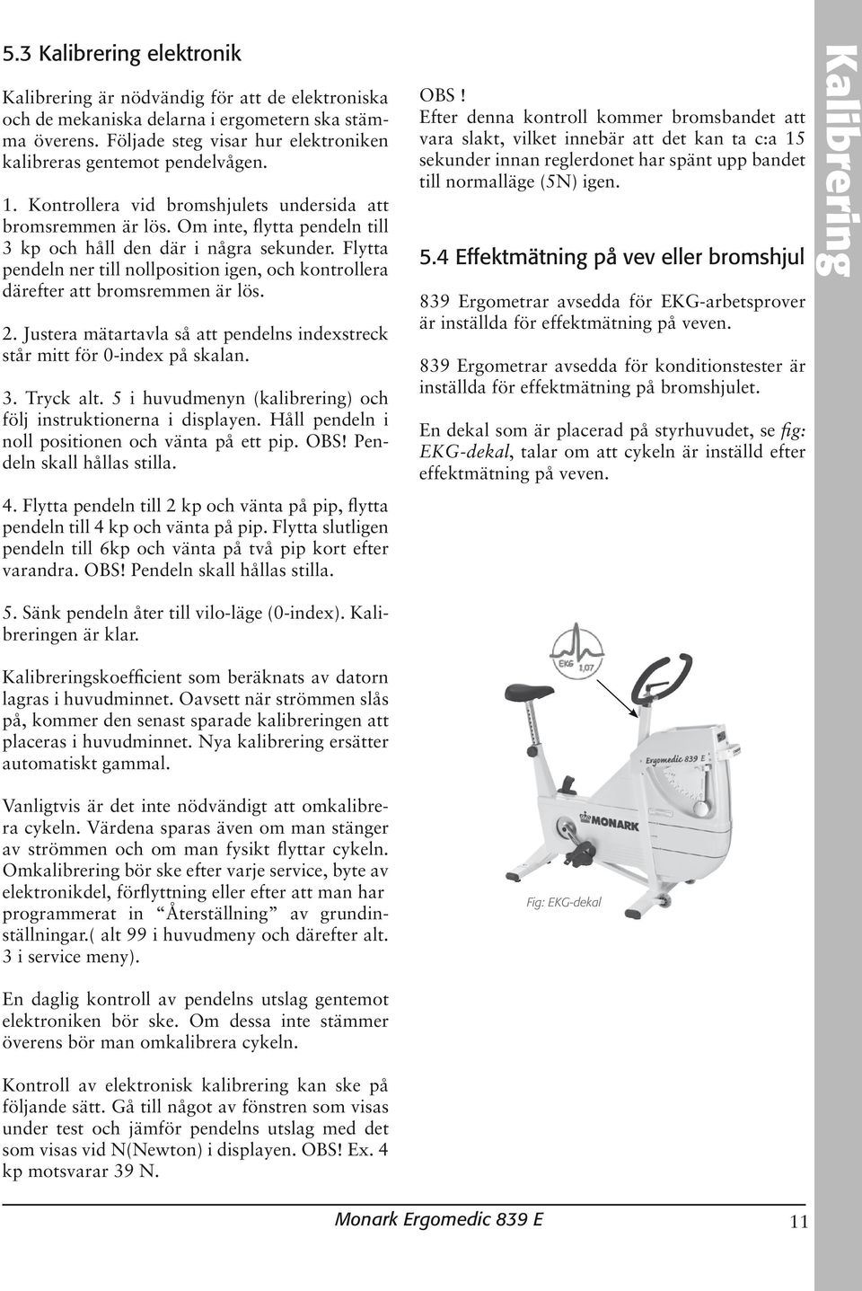 Om inte, flytta pendeln till 3 kp och håll den där i några sekunder. Flytta pendeln ner till nollposition igen, och kontrollera därefter att bromsremmen är lös. 2.