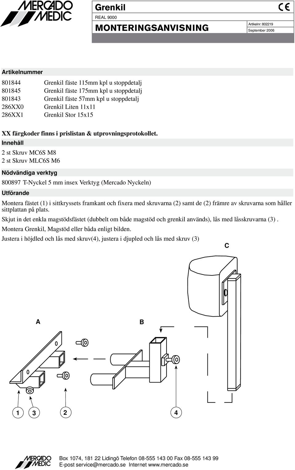 st Skruv MC6S M8 st Skruv MLC6S M6 800897 T-Nyckel mm insex Verktyg (Mercado Nyckeln) Montera fästet () i sittkryssets framkant och fixera med skruvarna () samt de () främre