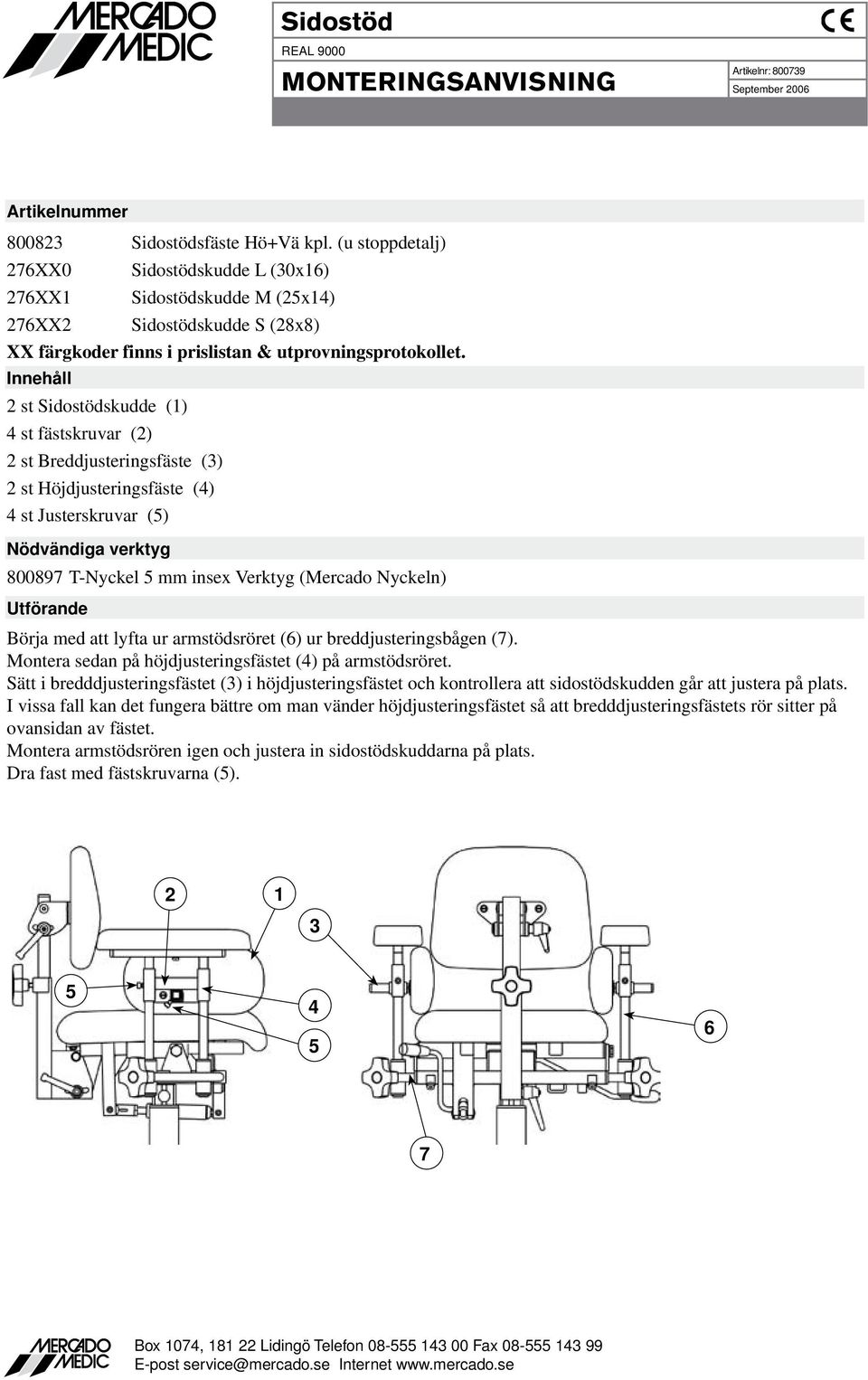 st Sidostödskudde () st fästskruvar () st Breddjusteringsfäste () st Höjdjusteringsfäste () st Justerskruvar () 800897 T-Nyckel mm insex Verktyg (Mercado Nyckeln) Börja med att lyfta ur armstödsröret