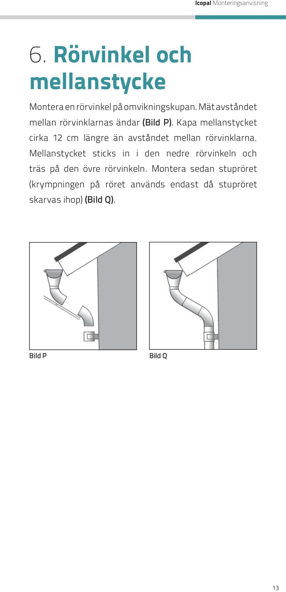 Kapa mellanstycket cirka 12 cm längre än avståndet mellan rörvinklarna.