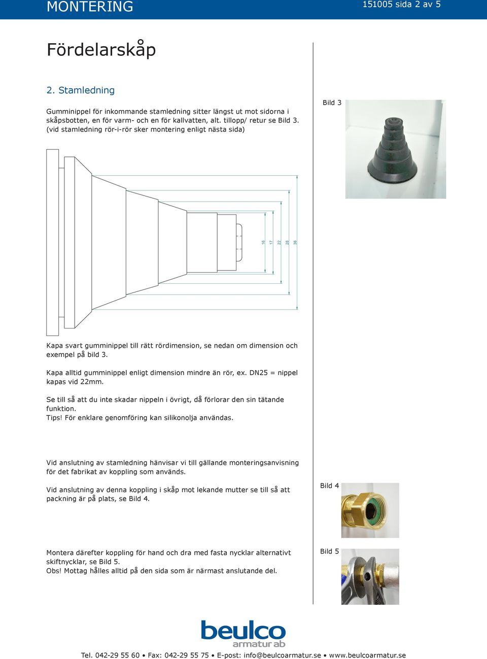 Kapa alltid gumminippel enligt dimension mindre än rör, ex. DN25 = nippel kapas vid 22mm. Se till så att du inte skadar nippeln i övrigt, då förlorar den sin tätande funktion. Tips!