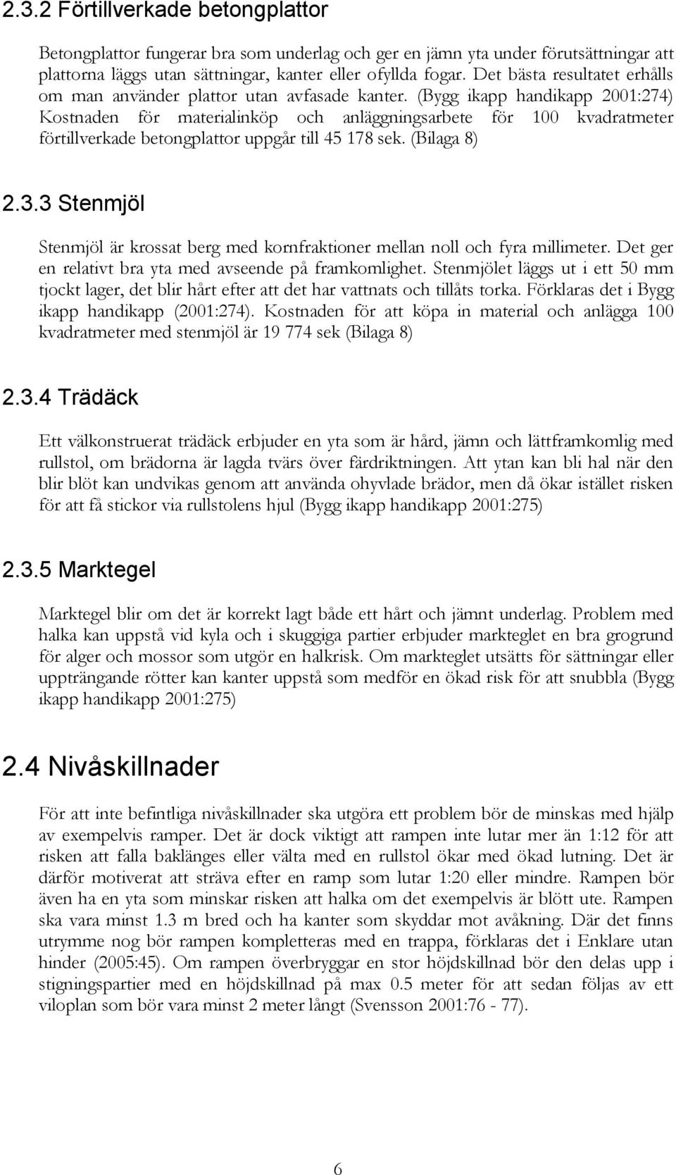 (Bygg ikapp handikapp 2001:274) Kostnaden för materialinköp och anläggningsarbete för 100 kvadratmeter förtillverkade betongplattor uppgår till 45 178 sek. (Bilaga 8) 2.3.