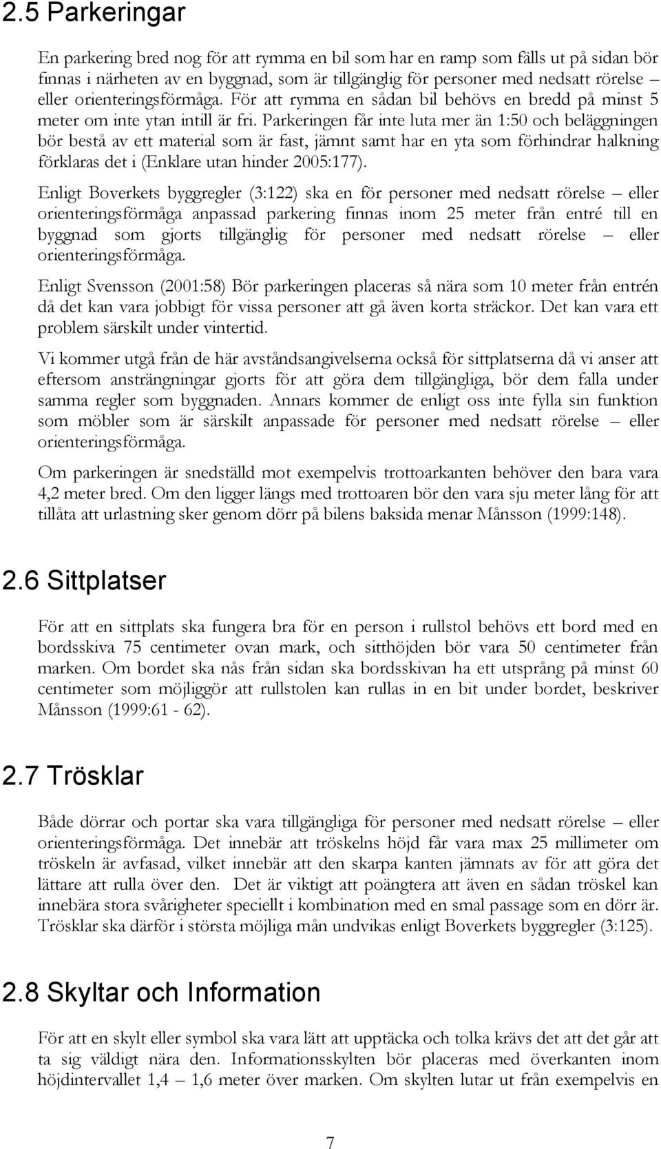 Parkeringen får inte luta mer än 1:50 och beläggningen bör bestå av ett material som är fast, jämnt samt har en yta som förhindrar halkning förklaras det i (Enklare utan hinder 2005:177).