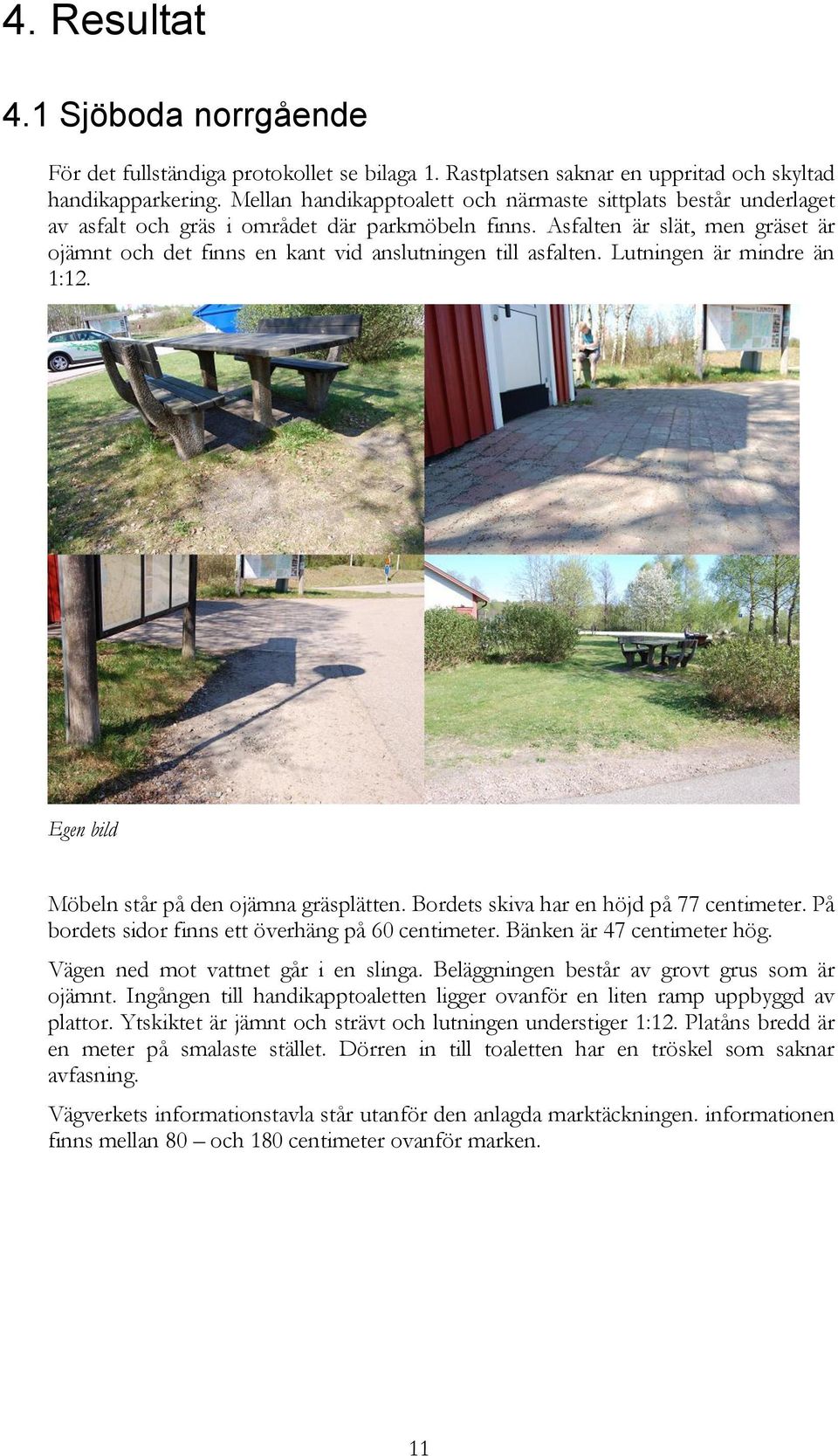 Asfalten är slät, men gräset är ojämnt och det finns en kant vid anslutningen till asfalten. Lutningen är mindre än 1:12. Egen bild Möbeln står på den ojämna gräsplätten.