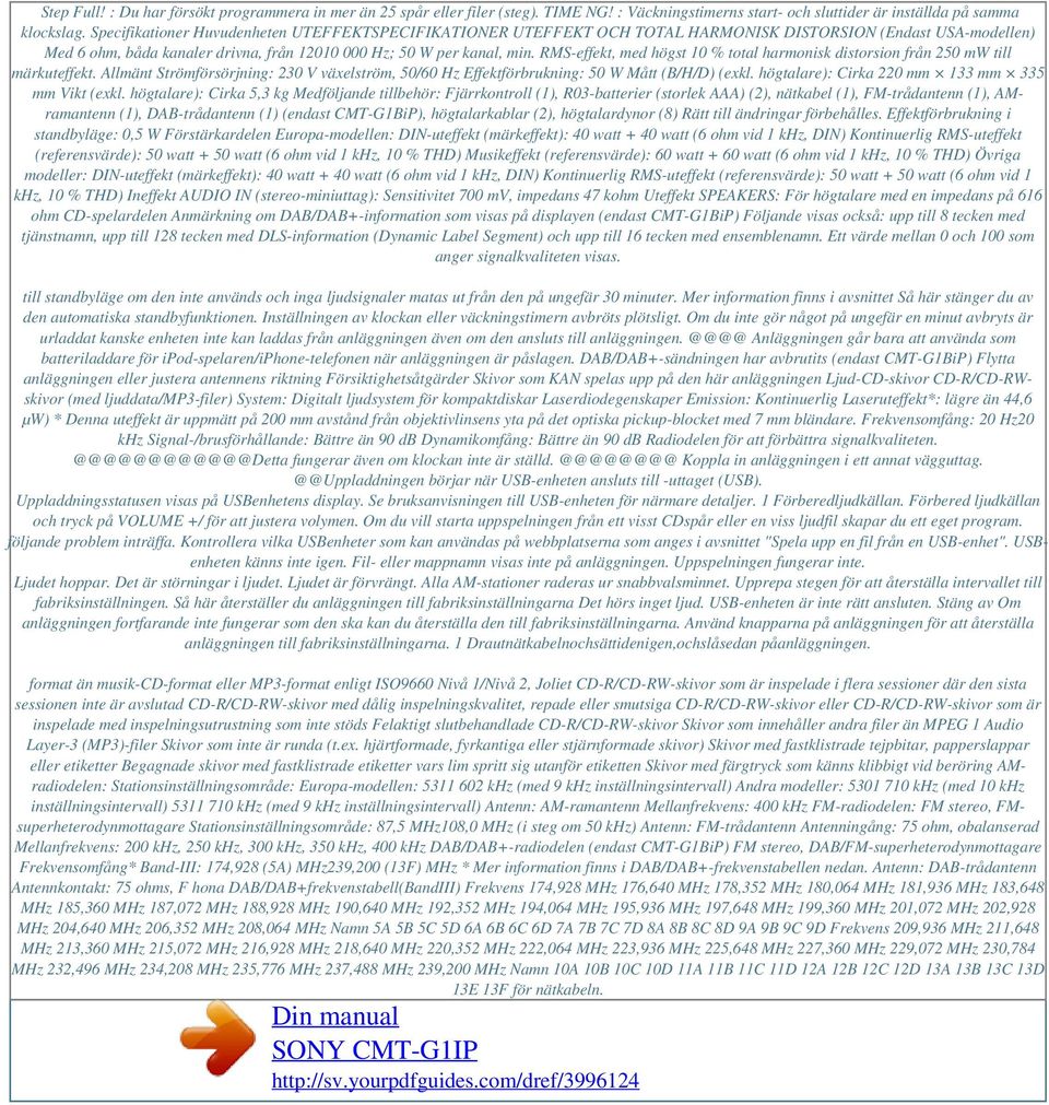 RMS-effekt, med högst 10 % total harmonisk distorsion från 250 mw till märkuteffekt. Allmänt Strömförsörjning: 230 V växelström, 50/60 Hz Effektförbrukning: 50 W Mått (B/H/D) (exkl.