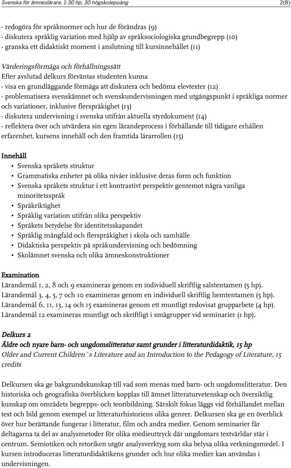 bedöma elevtexter (12) - problematisera svenskämnet och svenskundervisningen med utgångspunkt i språkliga normer och variationer, inklusive flerspråkighet (13) - diskutera undervisning i svenska