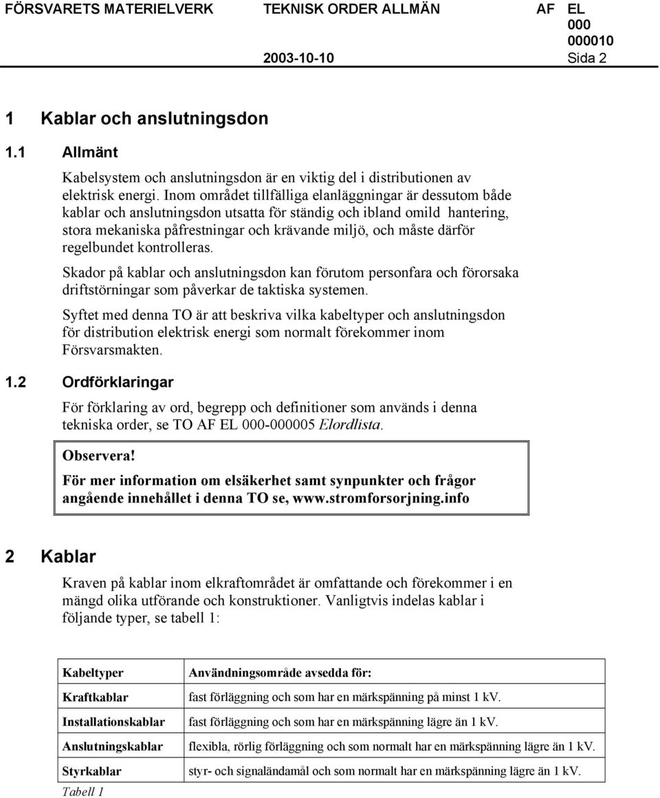 regelbundet kontrolleras. Skador på kablar och anslutningsdon kan förutom personfara och förorsaka driftstörningar som påverkar de taktiska systemen.