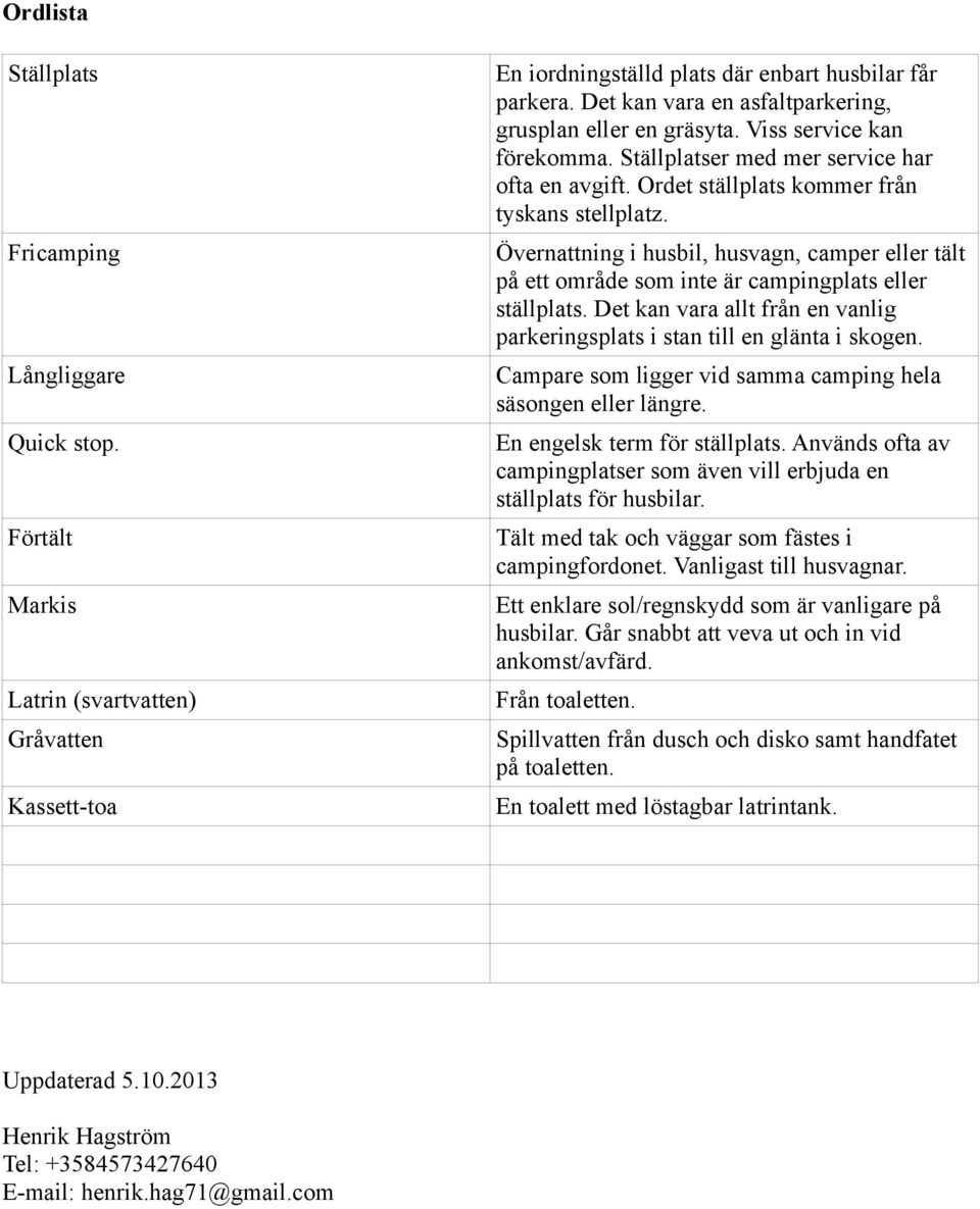 Övernattning i husbil, husvagn, camper eller tält på ett område som inte är campingplats eller ställplats. Det kan vara allt från en vanlig parkeringsplats i stan till en glänta i skogen.