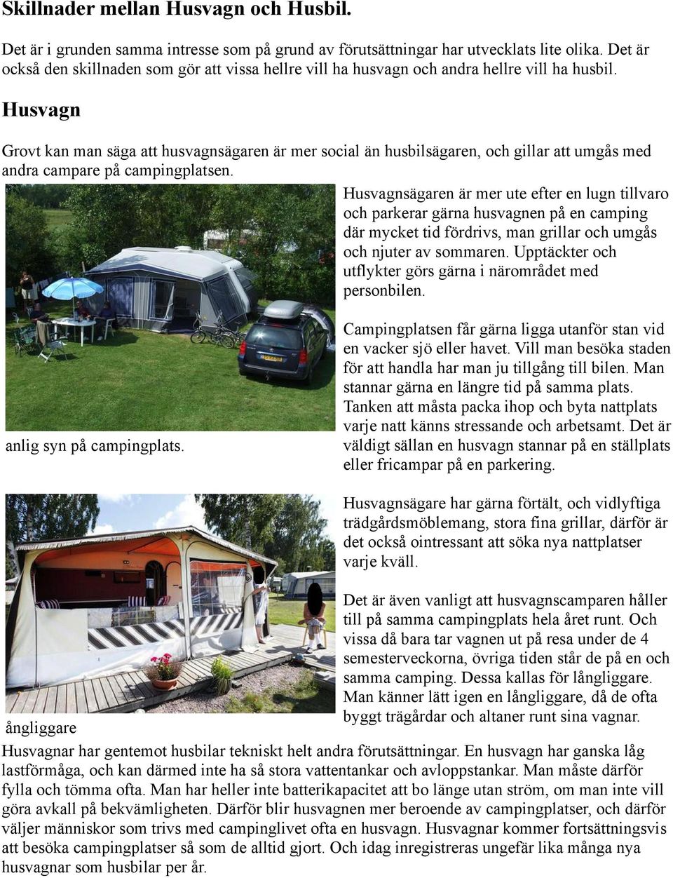 Husvagn Grovt kan man säga att husvagnsägaren är mer social än husbilsägaren, och gillar att umgås med andra campare på campingplatsen.