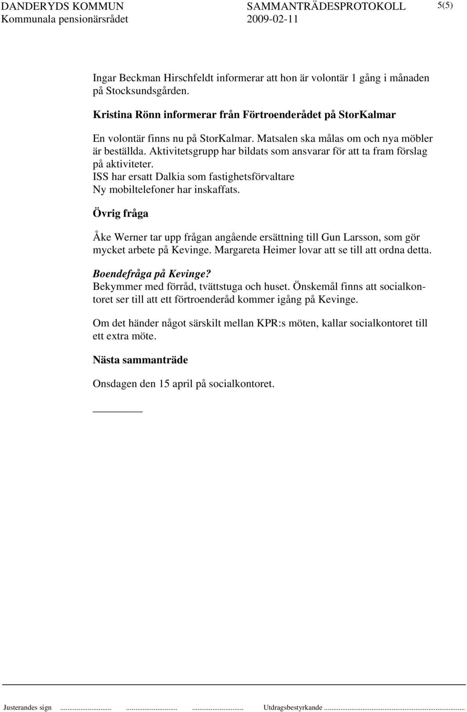 ISS har ersatt Dalkia som fastighetsförvaltare Ny mobiltelefoner har inskaffats. Övrig fråga Åke Werner tar upp frågan angående ersättning till Gun Larsson, som gör mycket arbete på Kevinge.