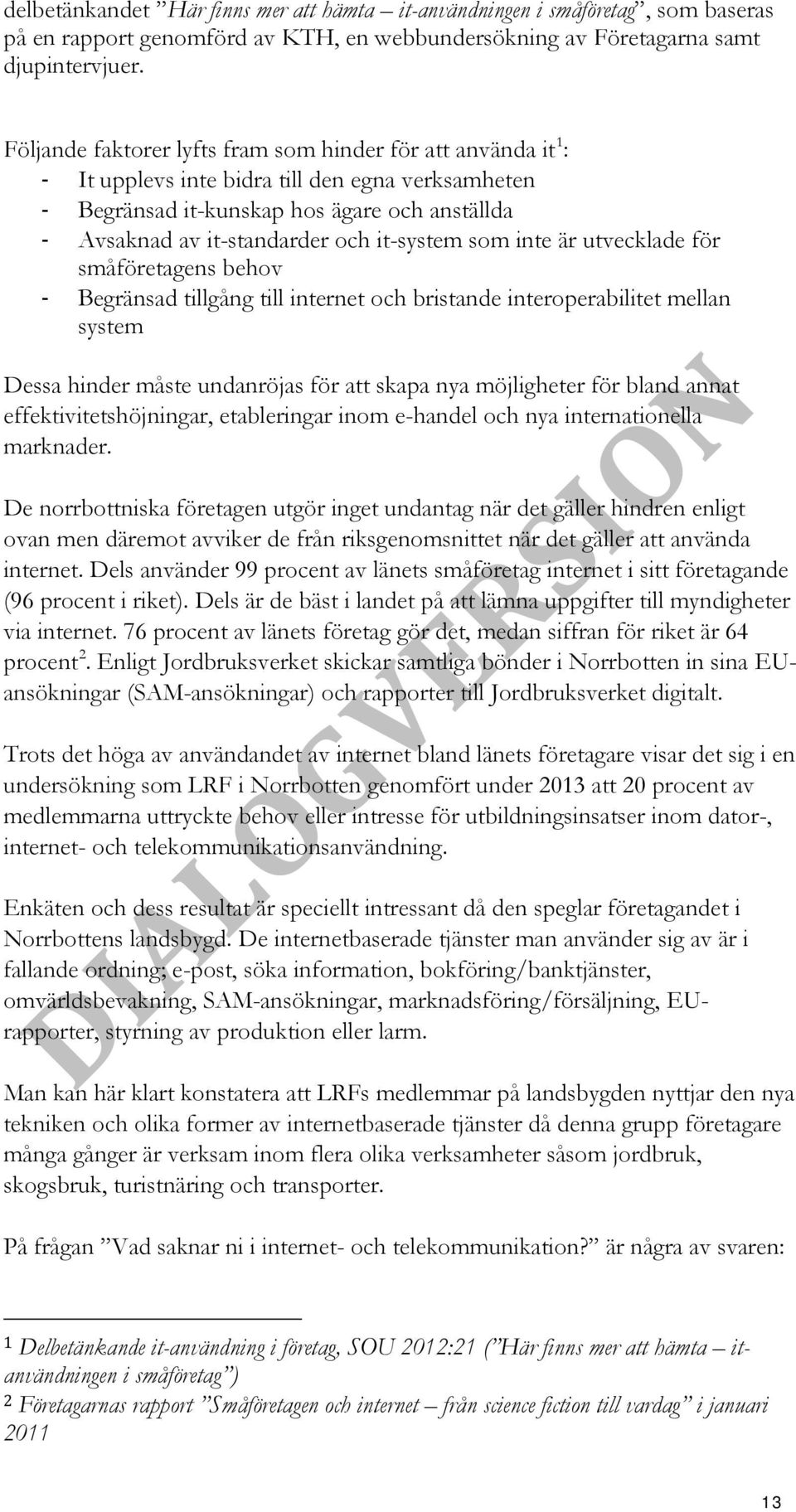 it-system som inte är utvecklade för småföretagens behov - Begränsad tillgång till internet och bristande interoperabilitet mellan system Dessa hinder måste undanröjas för att skapa nya möjligheter