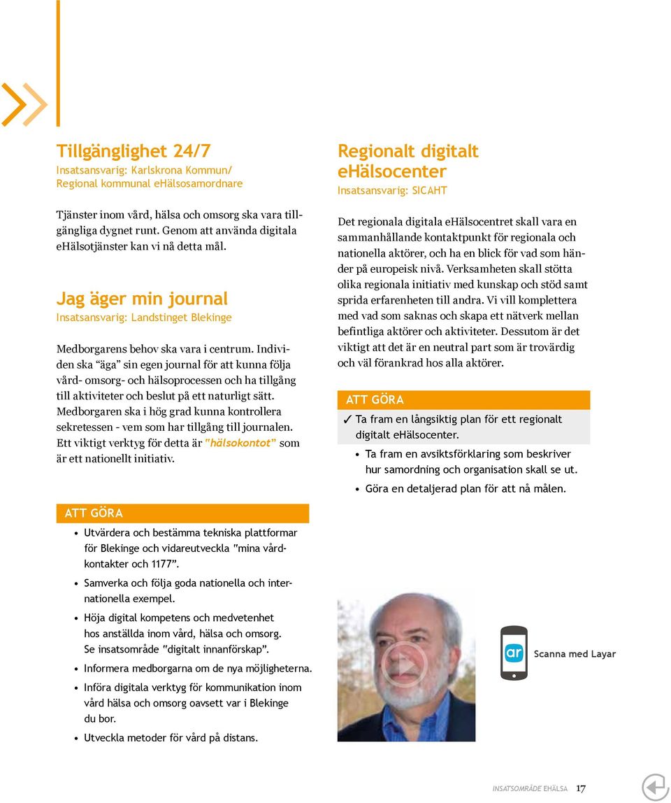 Indi vi - den ska äga sin egen journal för att kunna följa vård- omsorg- och hälsoprocessen och ha tillgång till aktiviteter och beslut på ett naturligt sätt.
