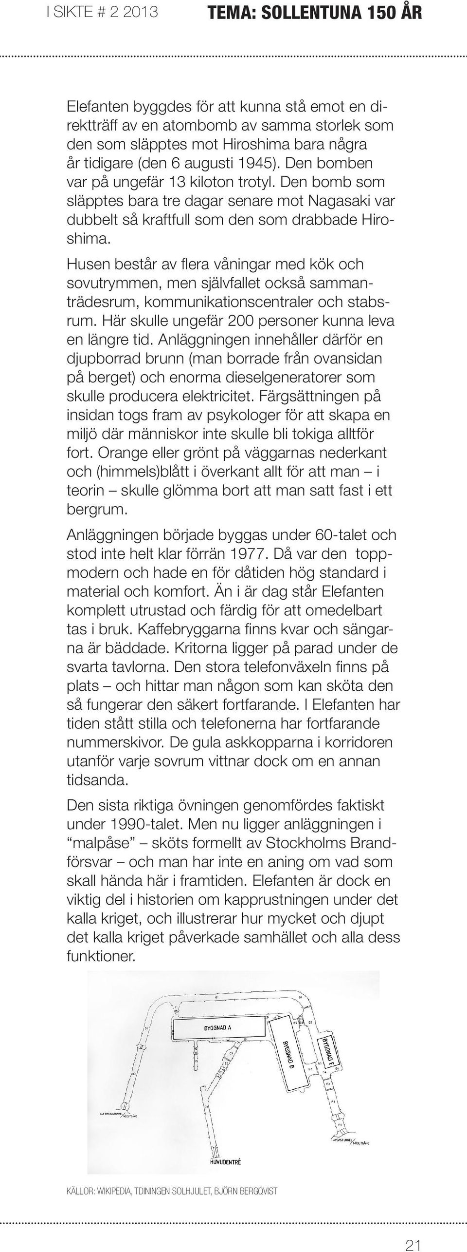 Husen består av flera våningar med kök och sovutrymmen, men självfallet också sammanträdesrum, kommunikationscentraler och stabsrum. Här skulle ungefär 200 personer kunna leva en längre tid.