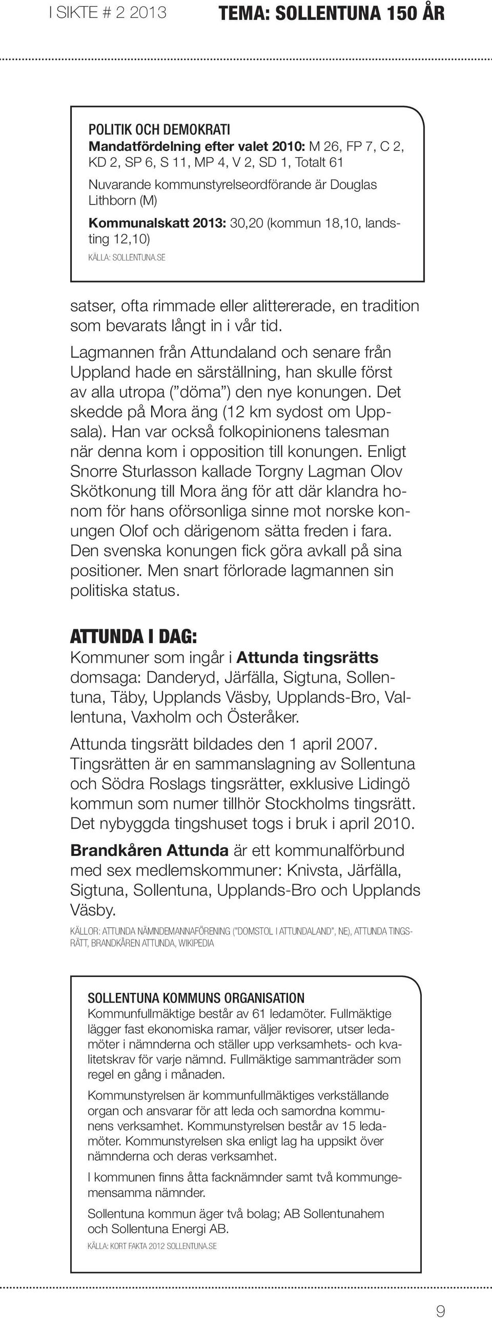 Lagmannen från Attundaland och senare från Uppland hade en särställning, han skulle först av alla utropa ( döma ) den nye konungen. Det skedde på Mora äng (12 km sydost om Uppsala).