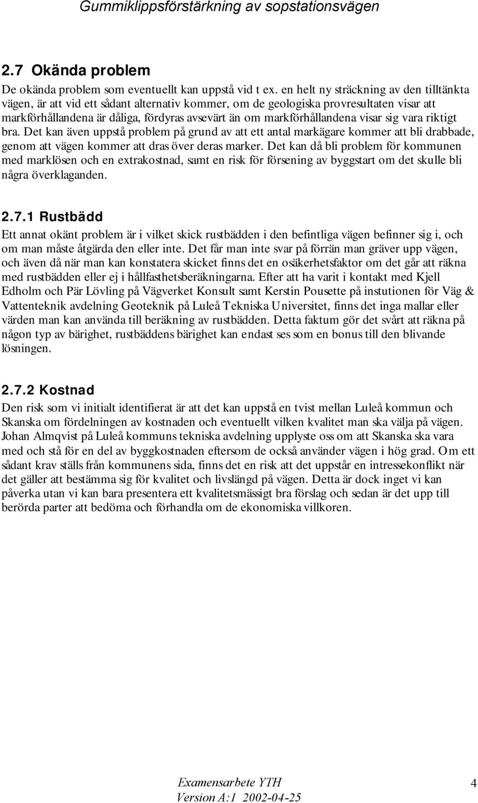 markförhållandena visar sig vara riktigt bra. Det kan även uppstå problem på grund av att ett antal markägare kommer att bli drabbade, genom att vägen kommer att dras över deras marker.