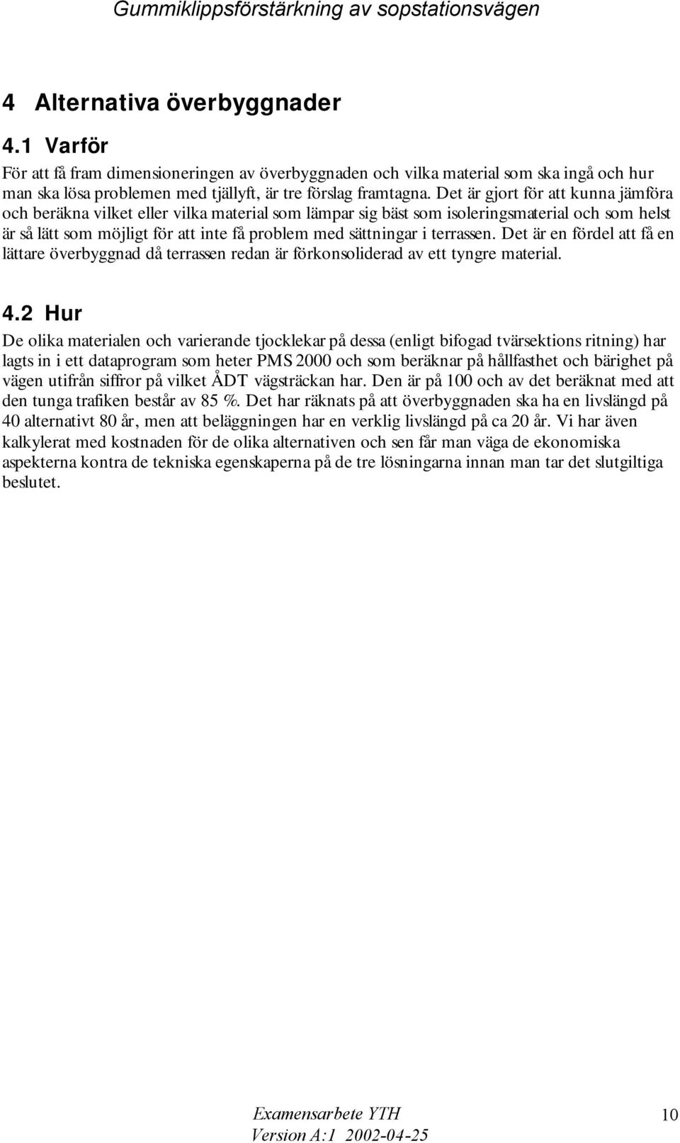 Det är gjort för att kunna jämföra och beräkna vilket eller vilka material som lämpar sig bäst som isoleringsmaterial och som helst är så lätt som möjligt för att inte få problem med sättningar i