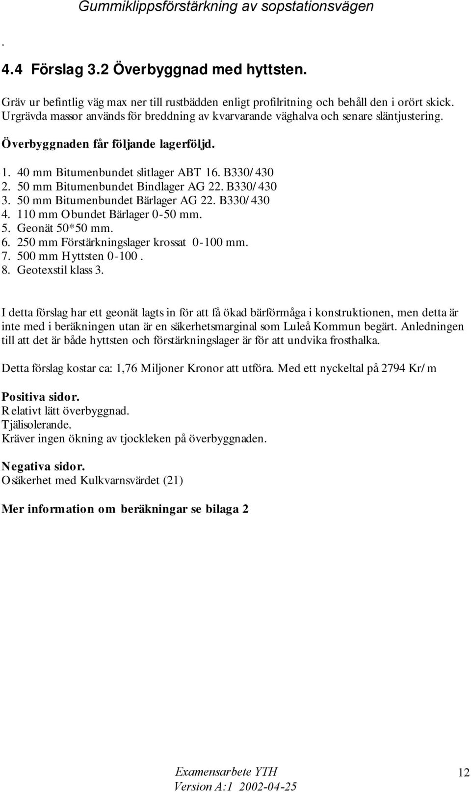 50 mm Bitumenbundet Bindlager AG 22. B330/430 3. 50 mm Bitumenbundet Bärlager AG 22. B330/430 4. 110 mm Obundet Bärlager 0-50 mm. 5. Geonät 50*50 mm. 6. 250 mm Förstärkningslager krossat 0-100 mm. 7.
