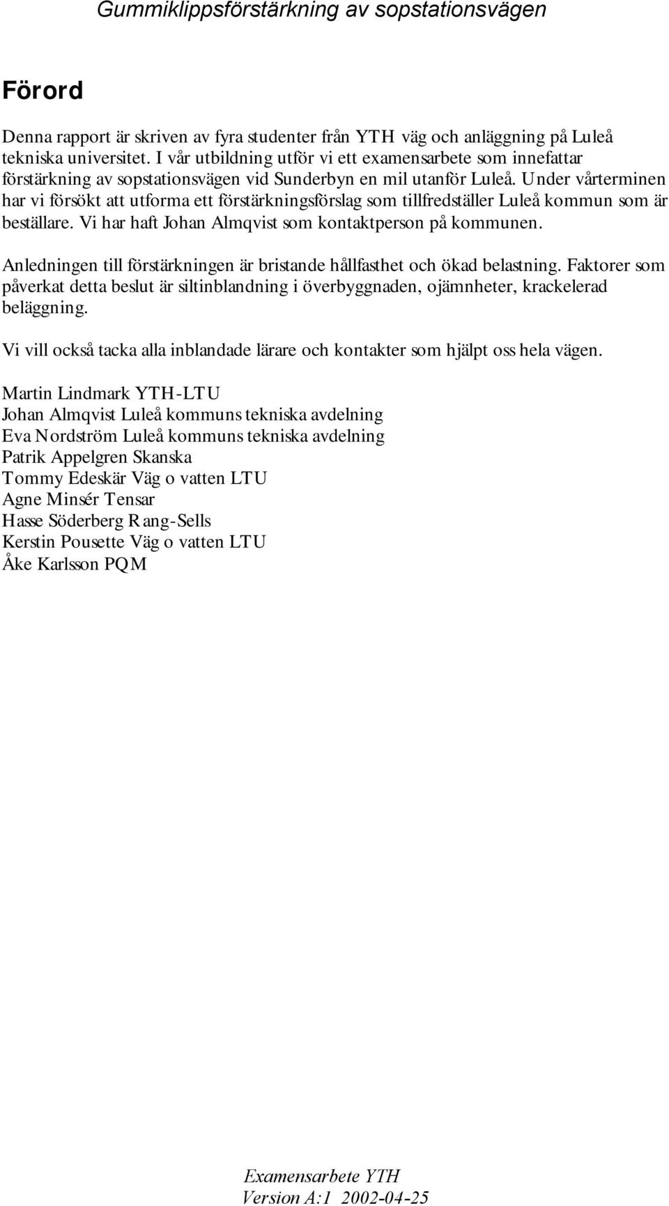 Under vårterminen har vi försökt att utforma ett förstärkningsförslag som tillfredställer Luleå kommun som är beställare. Vi har haft Johan Almqvist som kontaktperson på kommunen.