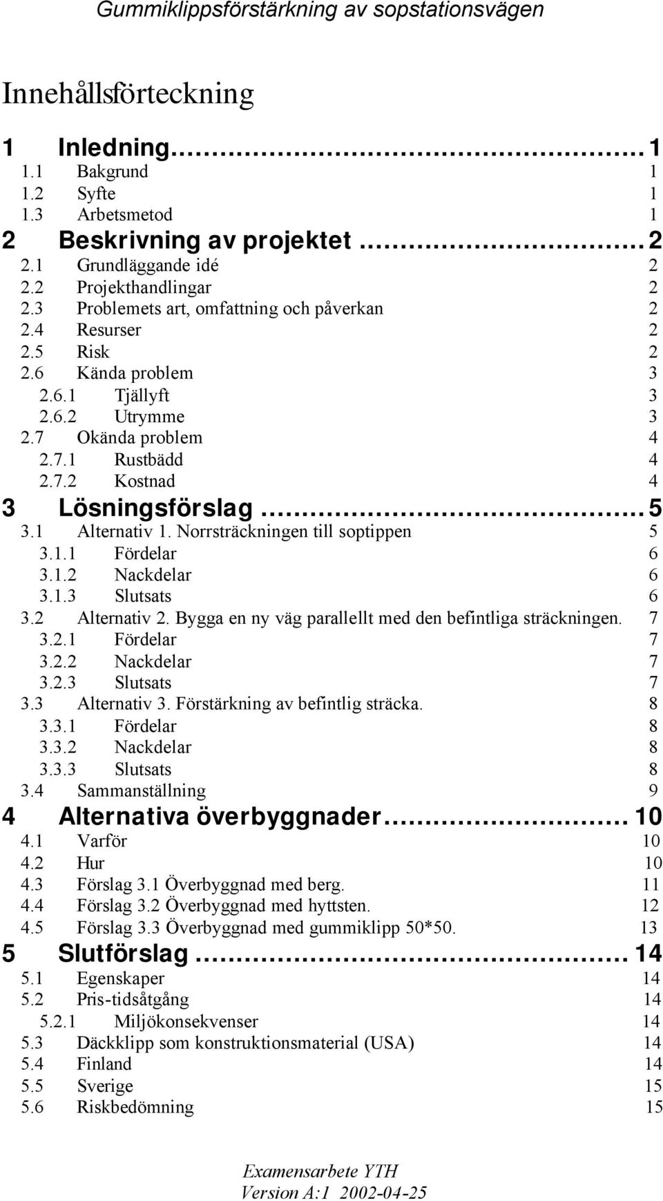 ..5 3.1 Alternativ 1. Norrsträckningen till soptippen 5 3.1.1 Fördelar 6 3.1.2 Nackdelar 6 3.1.3 Slutsats 6 3.2 Alternativ 2. Bygga en ny väg parallellt med den befintliga sträckningen. 7 3.2.1 Fördelar 7 3.